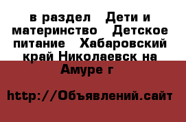  в раздел : Дети и материнство » Детское питание . Хабаровский край,Николаевск-на-Амуре г.